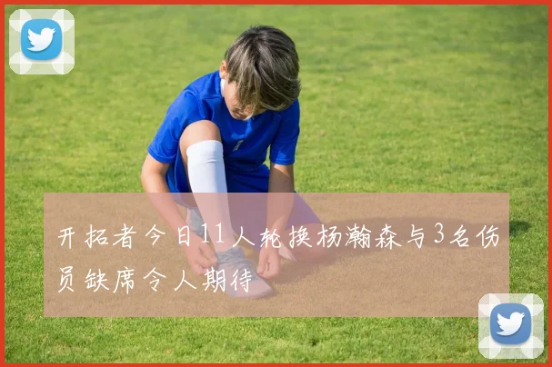 开拓者今日11人轮换杨瀚森与3名伤员缺席令人期待