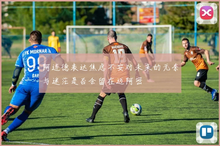 阿连德表达焦虑不安对未来的无奈与迷茫是否会留在迈阿密