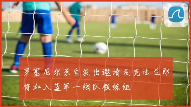 罗塞尼尔亲自发出邀请麦克法兰即将加入蓝军一线队教练组