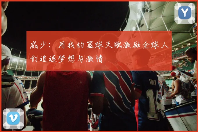 威少：用我的篮球天赋激励全球人们追逐梦想与激情