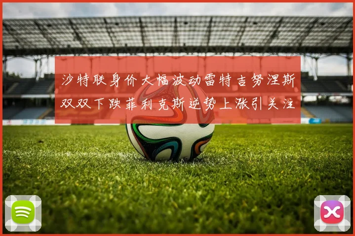 沙特联身价大幅波动雷特吉努涅斯双双下跌菲利克斯逆势上涨引关注