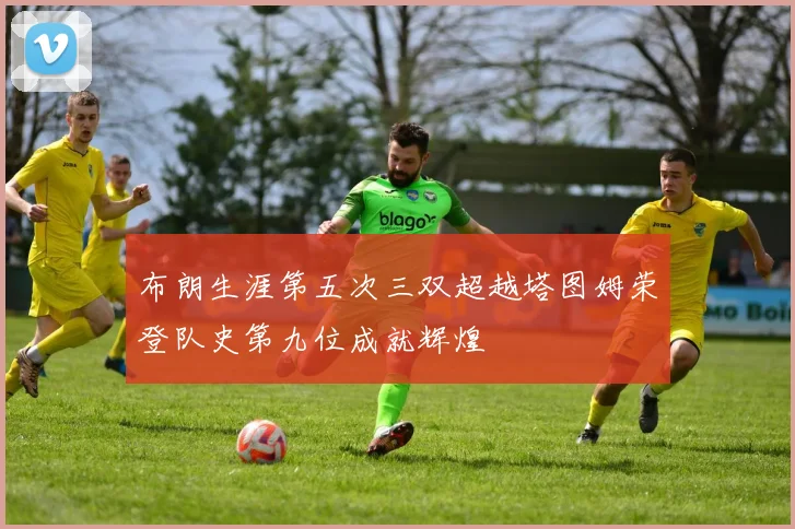 布朗生涯第五次三双超越塔图姆荣登队史第九位成就辉煌