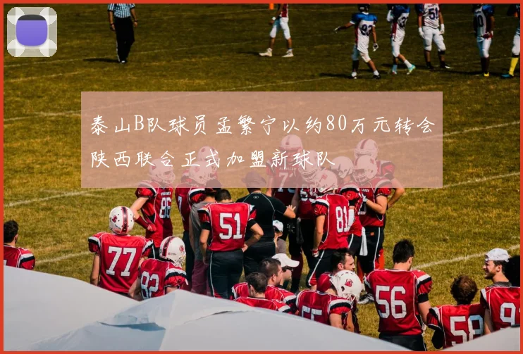 泰山B队球员孟繁宁以约80万元转会陕西联合正式加盟新球队