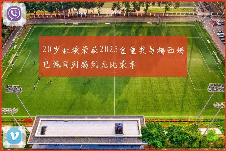 20岁杜埃荣获2025金童奖与梅西姆巴佩同列感到无比荣幸