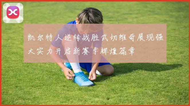 凯尔特人逆转战胜武切维奇展现强大实力开启新赛季辉煌篇章