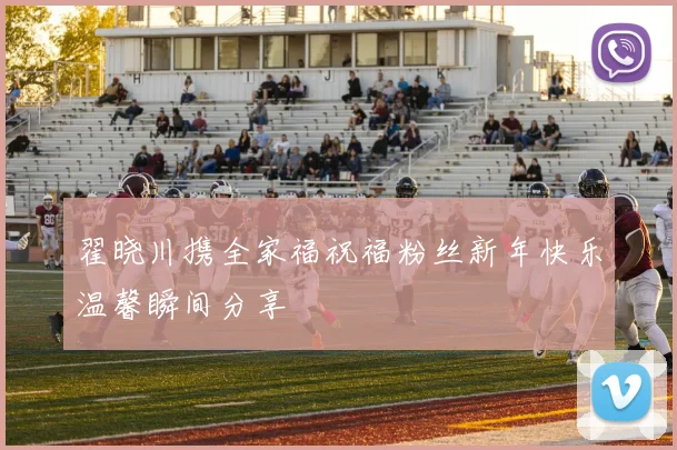 翟晓川携全家福祝福粉丝新年快乐温馨瞬间分享