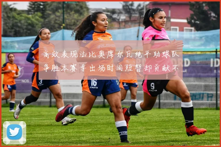 高效表现法比奥席尔瓦绝平助球队争胜本赛季出场时间短暂却贡献不俗