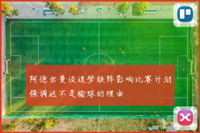 阿德尔曼谈追梦缺阵影响比赛计划强调这不是输球的理由